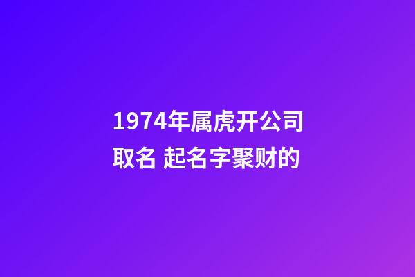 1974年属虎开公司取名 起名字聚财的-第1张-公司起名-玄机派